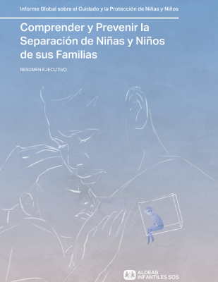 Informe Global sobre el Cuidado y la Protección de Niñas y Niños. Comprender y Prevenir la Separación de Niñas y Niños de sus Familias. Resumen Ejecutivo