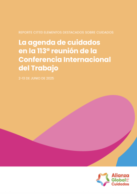Reporte CIT113 Elementos Destacados sobre Cuidados: La Agenda de los Cuidados en la 113ª Reunión de la Conferencia Internacional del Trabajo (2-13 de Junio de 2025)